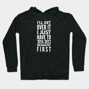 I'll Get Over It I Just Have To Be Dramatic First - Funny Sayings Hoodie